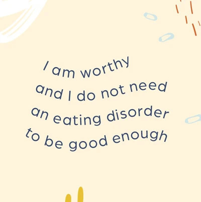 I am worthy and I do not need an eating disorder to be good enough.